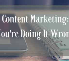 Content Marketing: You’re Doing It Wrong